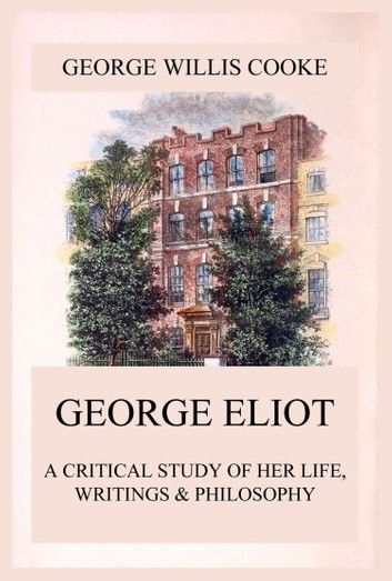 George Eliot; A Critical Study of Her Life, Writings & Philosophy