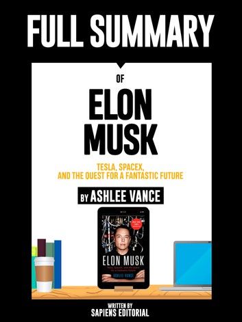 Full Summary Of Elon Musk: Tesla, SpaceX, and the Quest for a Fantastic Future – By Ashlee Vance