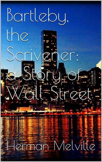 Bartleby, the Scrivener: A Story of Wall-Street