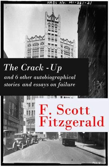 The Crack-Up - and 6 other autobiographical stories and essays on failure: My Lost City + The Crack-Up + Pasting It Together + Handle with Care + Afternoon of an Author + Early Success + My Generation