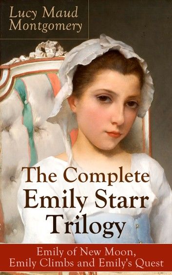 The Complete Emily Starr Trilogy: Emily of New Moon, Emily Climbs and Emily\