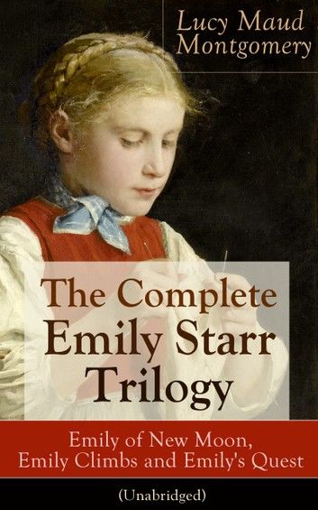 The Complete Emily Starr Trilogy: Emily of New Moon, Emily Climbs and Emily\
