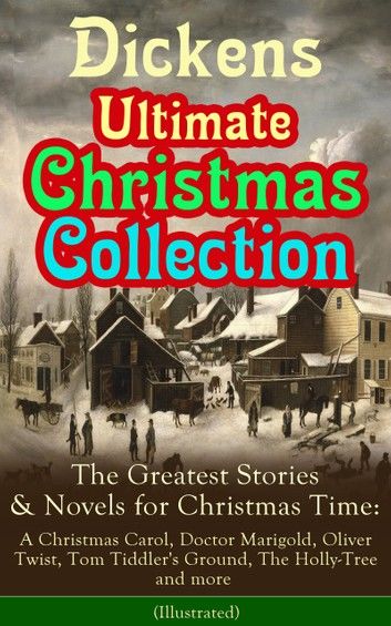 Dickens Ultimate Christmas Collection: The Greatest Stories & Novels for Christmas Time: A Christmas Carol, Doctor Marigold, Oliver Twist, Tom Tiddler\
