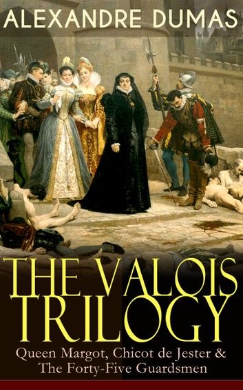 THE VALOIS TRILOGY: Queen Margot, Chicot de Jester & The Forty-Five Guardsmen