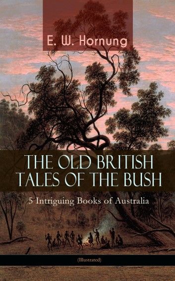 THE OLD BRITISH TALES OF THE BUSH – 5 Intriguing Books of Australia (Illustrated)