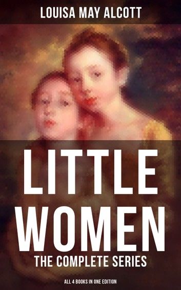 LITTLE WOMEN: The Complete Series (All 4 Books in One Edition)