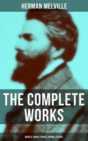 The Complete Works of Herman Melville: Novels, Short Stories, Poems & Essays