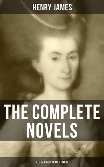 The Complete Novels of Henry James - All 24 Books in One Edition