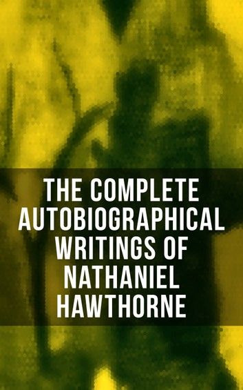 The Complete Autobiographical Writings of Nathaniel Hawthorne