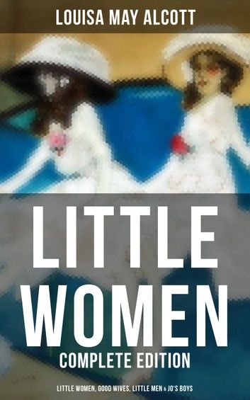 LITTLE WOMEN - Complete Edition: Little Women, Good Wives, Little Men & Jo\