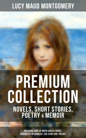 L. M. Montgomery – Premium Collection: Novels, Short Stories, Poetry & Memoirs