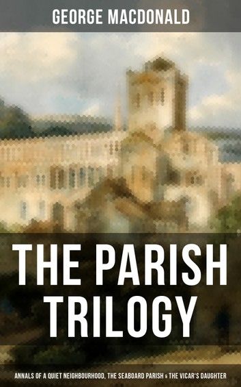 THE PARISH TRILOGY - Annals of a Quiet Neighbourhood, The Seaboard Parish & The Vicar\