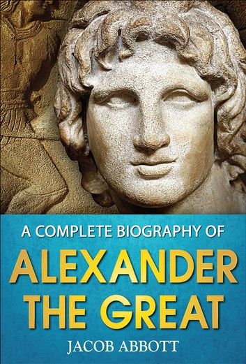 A Complete Biography of Alexander the Great