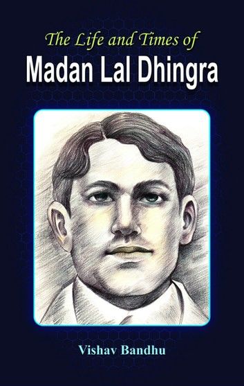 The Life And Times Of Madan Lal Dhingra
