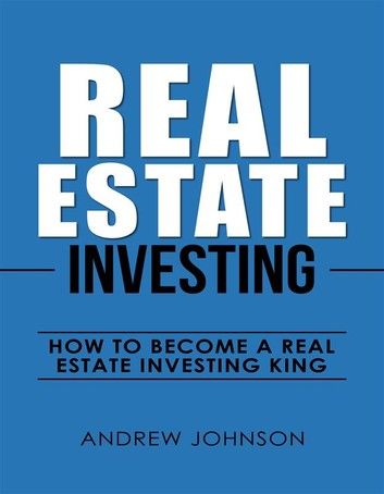Real Estate Investing: How to Become a Real Estate Investing King