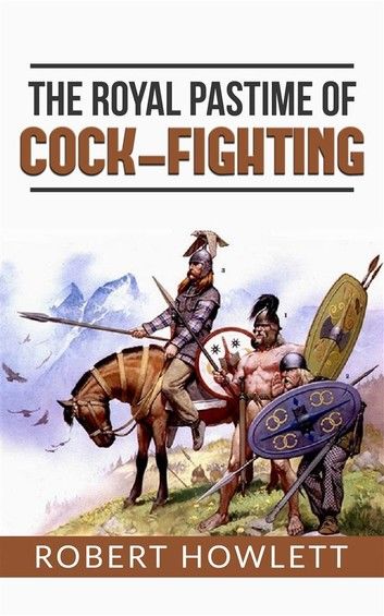 The Royal Pastime of Cock-fighting or The art of breeding, feeding, fighting, and curing cocks of the game