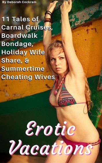 Erotic Vacations: Carnal Cruises, Boardwalk Bondage, Holiday Wife Share, & Summertime Cheating Wives