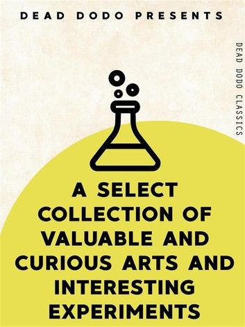 A Select Collection of Valuable and Curious Arts and Interesting Experiments