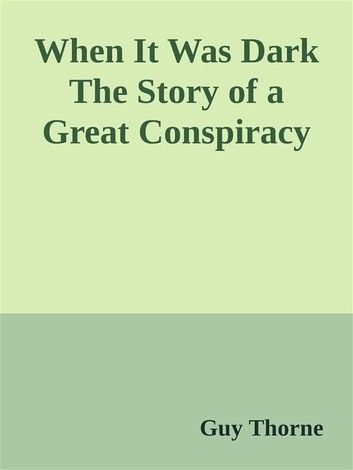 When It Was Dark The Story of a Great Conspiracy