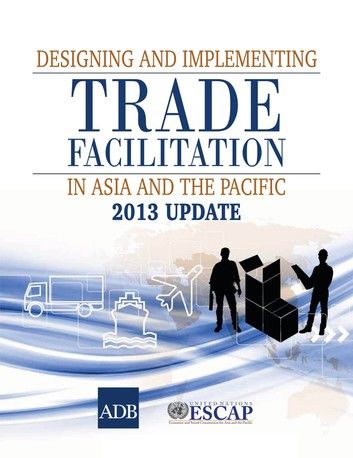 Designing and Implementing Trade Facilitation in Asia and the Pacific 2013 Update