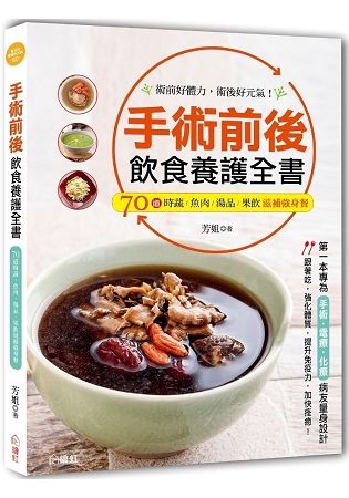 手術前後飲食養護全書：第一本專為手術、電療、化療病友量身設計，70道時蔬、魚肉、湯品、果飲滋補強身餐！術前好體力，術後好元氣！