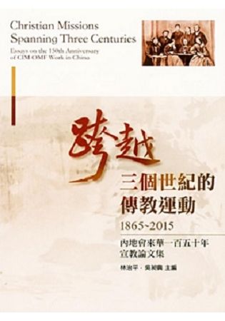 跨越三個世紀的傳教運動：內地會來華一百五十年宣教論文集（1865-2015）