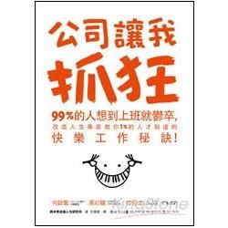 公司讓我抓狂：99%的人想到上班就鬱卒，改造人生專家教你1%的人才知道的快樂工作秘訣！