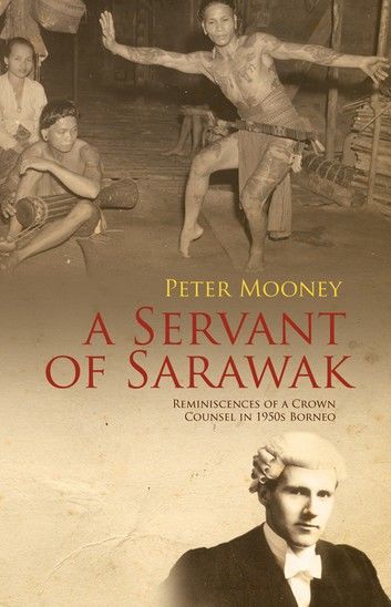 A Servant of Sarawak: Reminiscences of a Crown Counsel in 1950s Borneo