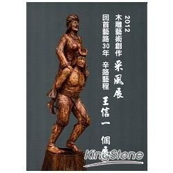 2012木雕藝術創作采風展：回首藝路30年辛路藝程：王信一個展【金石堂、博客來熱銷】