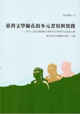 臺灣文學臉孔的多元書寫與實踐：第十三屆全國臺灣文學研究生學術研討會論文集