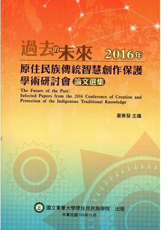 「過去的未來：2016年原住民族傳統智慧創作保護學術研討會」論文選集