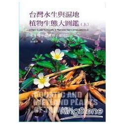 台灣水生與濕地植物生態大圖鑑 上 A Field Guide to Aquatic & Wetland Plants of Taiwan 1