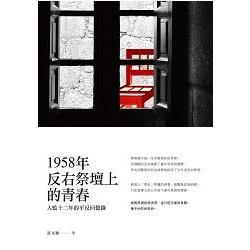 1958年反右祭壇上的青春: 入監十二年的平反回憶錄