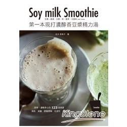 第一本現打濃醇香豆漿精力湯Soy Milk Smoothie: 豆漿+蔬菜、水果、茶、香草、辛香料and More