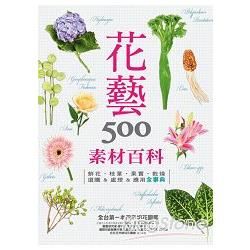 花藝素材百科500： 鮮花?枝葉?果實?乾燥 選購&處理&應用全事典