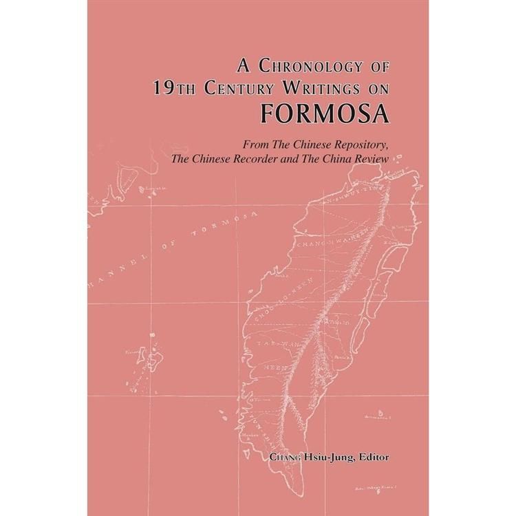 A Chronology of 19th Century Writings on FORMOSA ：From the Chinese Repository， the Chinese Recorder，and the China Review ＝ 十九世紀有關臺灣研究論述年表：由Chinese Repository， the Chinese Recorder，and the China Review