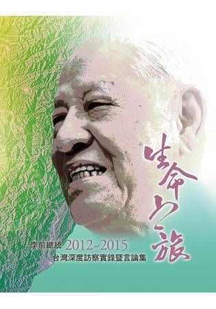 生命之旅: 李前總統2012-2015台灣深度訪察實錄暨言論集