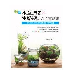 迷你水草造景╳生態瓶の入門實例書：簡單打造在玻璃瓶罐中自然悠游の水中花園