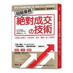 超級業務絕對成交の技術：６個驚人習慣力，以客為師，成為「獨當一面」的業務