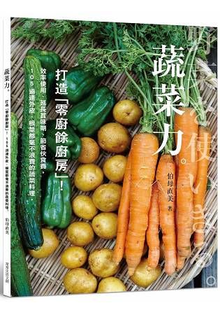 蔬菜力。打造「零廚餘廚房」！：效率使用、延長賞味期、節省伙食費，105道連外皮、根莖都毫不浪費的蔬菜料理。