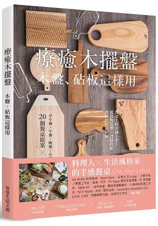 療癒木擺盤 木盤、砧板這樣用!：早午餐、午餐、晚餐、小酌、下午茶、派對的20個餐桌提案×73道暖心料理