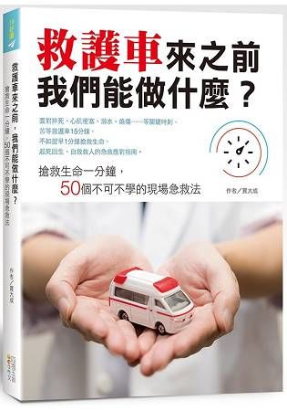 救護車來之前，我們能做什麼？：搶救生命一分鐘，50個不可不學的現場急救法