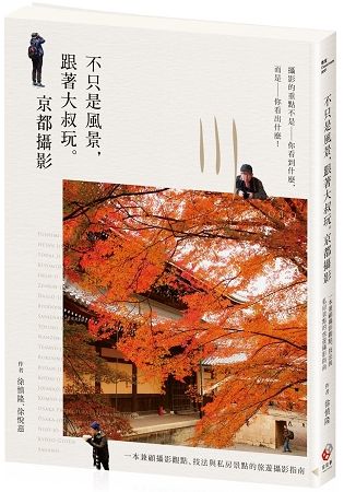 不只是風景，跟著大叔玩。京都攝影 ：一本兼顧攝影觀點、技法與私房景點的旅遊攝影指南