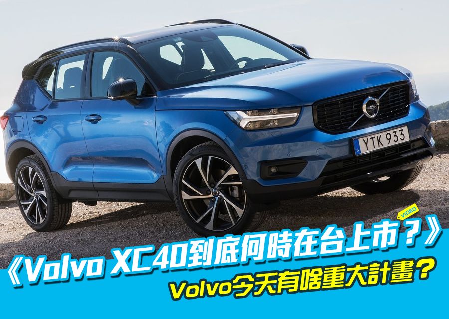 Volvo XC40到底何時在台上市？